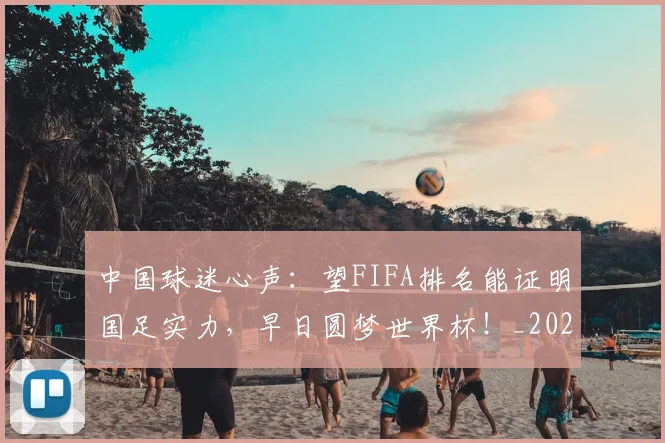 中国球迷心声:望FIFA排名能证明国足实力,早日圆梦世界杯!_20260531151529
