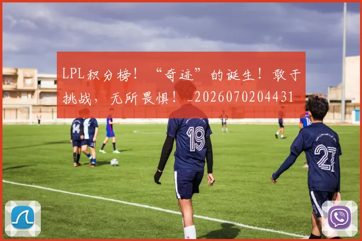 LPL积分榜!“奇迹”的诞生!敢于挑战,无所畏惧!_20260702044314
