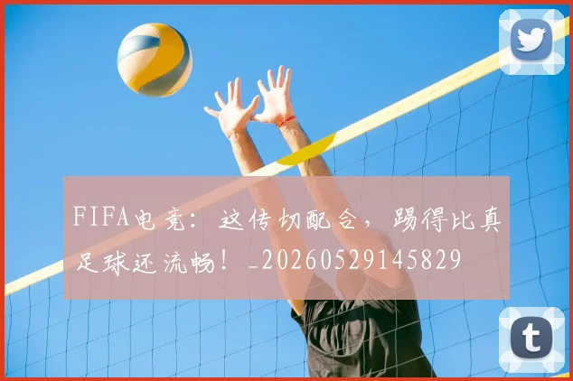 FIFA电竞:这传切配合,踢得比真足球还流畅!_20260529145829