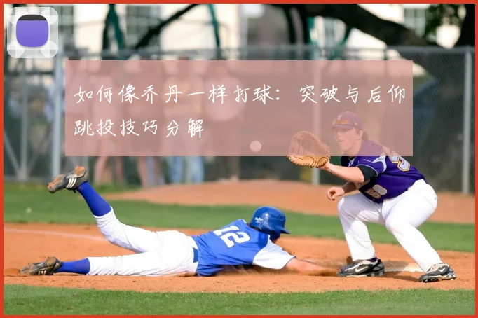 如何像乔丹一样打球：突破与后仰跳投技巧分解