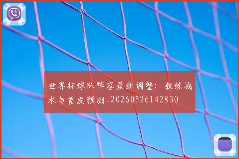 世界杯球队阵容最新调整:教练战术与首发预测_20260526142830