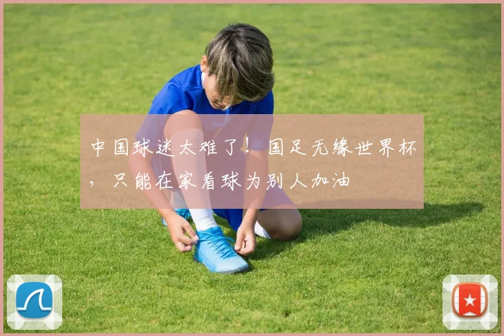 中国球迷太难了！国足无缘世界杯，只能在家看球为别人加油