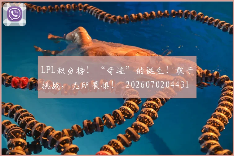 LPL积分榜！“奇迹”的诞生！敢于挑战，无所畏惧！_20260702044314