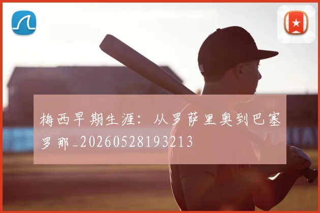 梅西早期生涯:从罗萨里奥到巴塞罗那_20260528193213