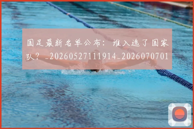 国足最新名单公布：谁入选了国家队？_20260527111914_20260707015127