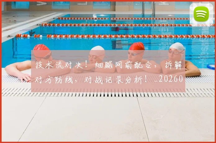技术流对决!细腻网前配合,拆解对方防线,对战记录分析!_20260605165803