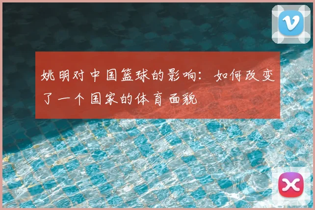 姚明对中国篮球的影响:如何改变了一个国家的体育面貌