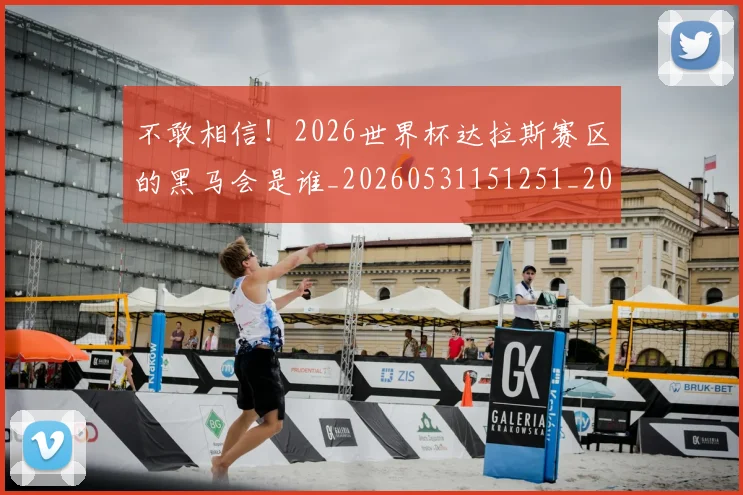 不敢相信!2026世界杯达拉斯赛区的黑马会是谁_20260531151251_20260702174817