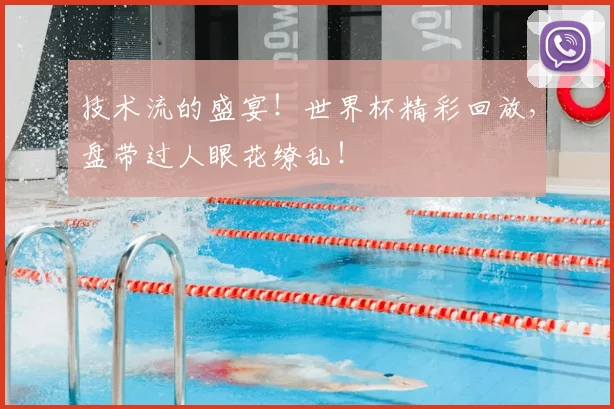 技术流的盛宴!世界杯精彩回放,盘带过人眼花缭乱!