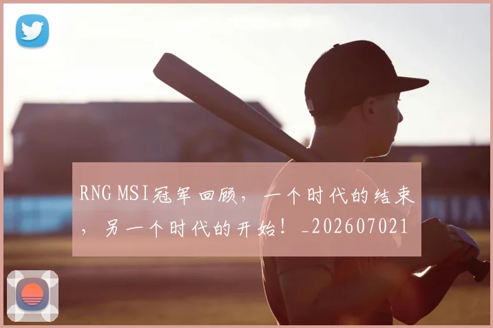 RNG MSI冠军回顾,一个时代的结束,另一个时代的开始!_20260702170722