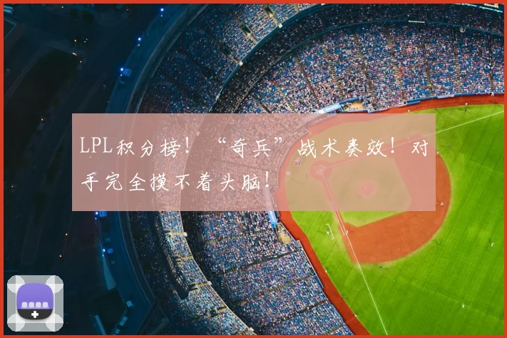 LPL积分榜！“奇兵”战术奏效！对手完全摸不着头脑！