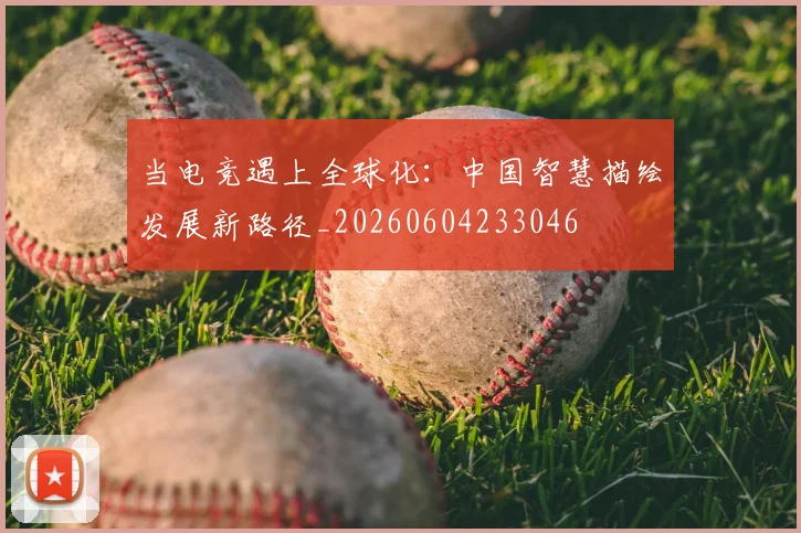 当电竞遇上全球化：中国智慧描绘发展新路径_20260604233046