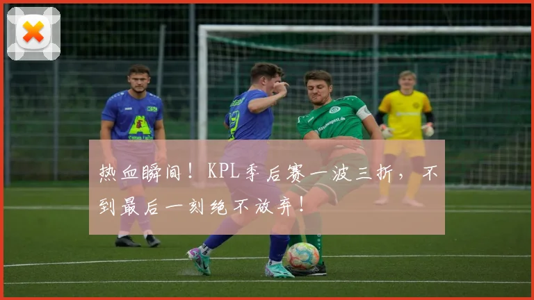 热血瞬间!KPL季后赛一波三折,不到最后一刻绝不放弃!