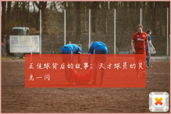 五佳球背后的故事:天才球员的灵光一闪