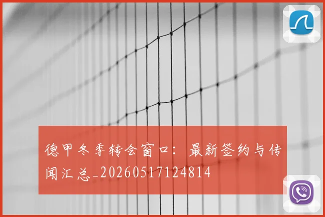 德甲冬季转会窗口:最新签约与传闻汇总_20260517124814