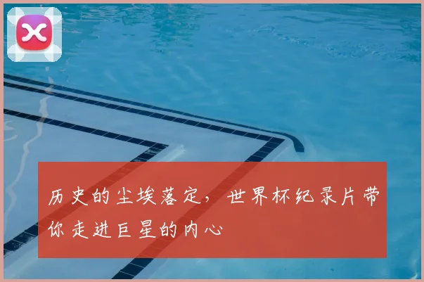 历史的尘埃落定，世界杯纪录片带你走进巨星的内心