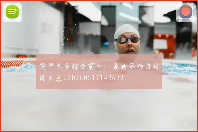 德甲冬季转会窗口:最新签约与传闻汇总_20260517143632