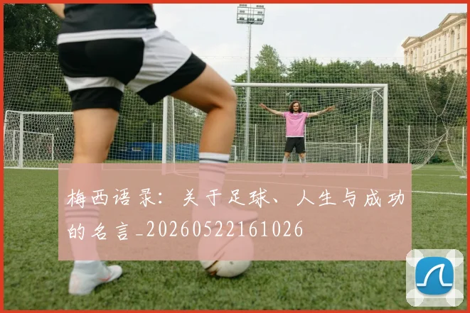 梅西语录：关于足球、人生与成功的名言_20260522161026