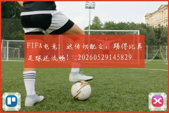 FIFA电竞：这传切配合，踢得比真足球还流畅！_20260529145829